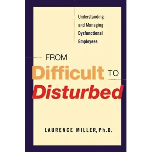 From Difficult to Disturbed: Understanding and Managing Dysfunctional Employees