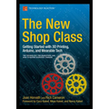The New Shop Class: Getting Started with 3D Printing, Arduino, and Wearable Tech