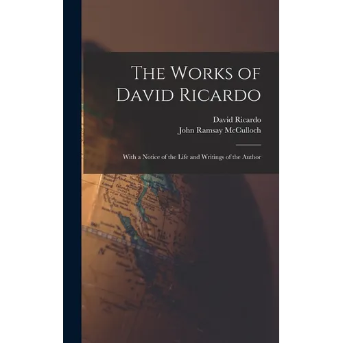The Works of David Ricardo: With a Notice of the Life and Writings of the Author