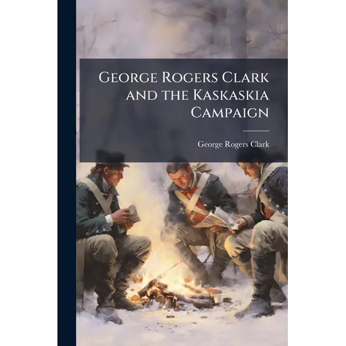 George Rogers Clark and the Kaskaskia Campaign