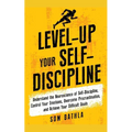Level-Up Your Self-Discipline: Understand the Neuroscience of Self-Discipline, Control Your Emotions, Overcome Procrastination, and Achieve Your Diffi