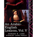 An Arabic-English Lexicon (in Eight Volumes), Vol. V: Derived from the Best and the Most Copious Eastern Sources
