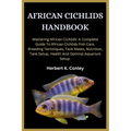 African Cichlids Handbook: Mastering African Cichlids: A Complete Guide To African Cichlids Fish Care, Breeding Techniques, Tank Mates, Nutrition