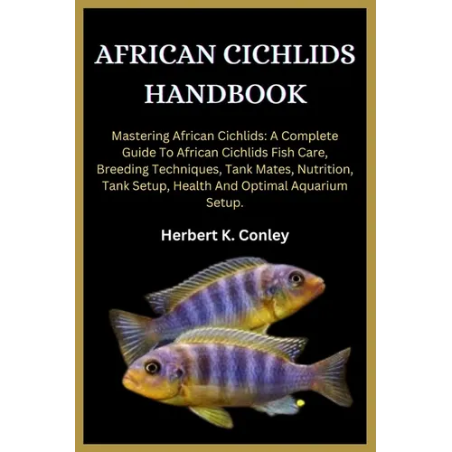 African Cichlids Handbook: Mastering African Cichlids: A Complete Guide To African Cichlids Fish Care, Breeding Techniques, Tank Mates, Nutrition