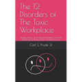 The 12 Disorders of The Toxic Workplace: Finding, Facing, and Fixing the Problems That Are Keeping Your Business From Moving Forward