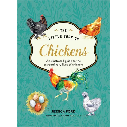 The Little Book of Chickens: An Illustrated Guide to the Extraordinary Lives of Chickens