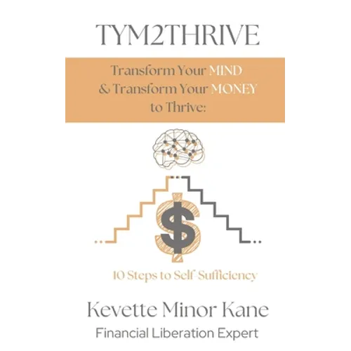 TYM2THRIVE Transform Your Mind & Transform Your Money to Thrive: 10 Steps to Self-Sufficiency