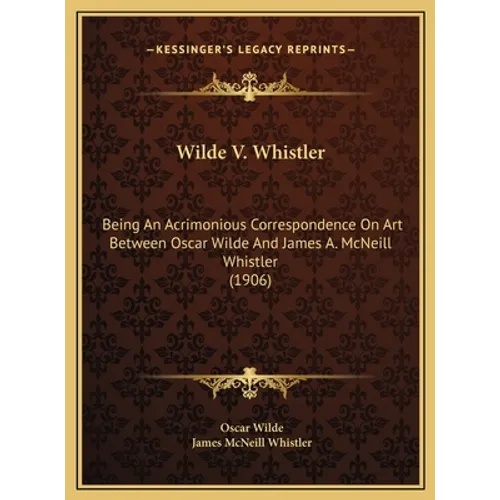 Wilde V. Whistler: Being An Acrimonious Correspondence On Art Between Oscar Wilde And James A. McNeill Whistler (1906)