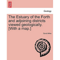 The Estuary of the Forth and Adjoining Districts Viewed Geologically. [With a Map.]