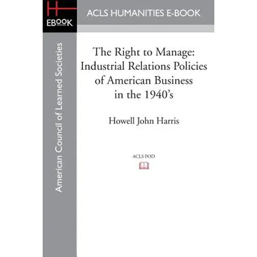 The Right to Manage: Industrial Relations Policies of American Business in the 1940's