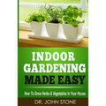 Indoor Gardening Made Easy: How To Grow Herbs & Vegetables In Your House