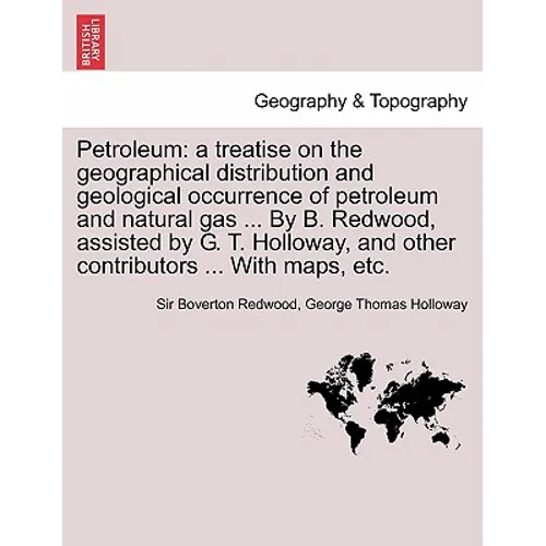 Petroleum: a treatise on the geographical distribution and geological occurrence of petroleum and natural gas ... By B. Redwood,