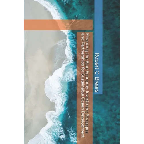 Financing the Blue Economy: Investment Strategies and Partnerships for Sustainable Ocean Development