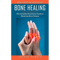 Bone Healing: A Wonder Herb With Bone Healing Properties (The Complete Nutritional Guide to Reversing Bone Disease)