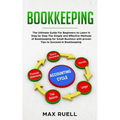 Bookkeeping: The Ultimate Guide For Beginners to Learn in Step by Step The Simple and Effective Methods of Bookkeeping for Small Bu