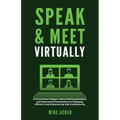 Speak & Meet Virtually: Go from Zoom Fatigue, Online Meeting Boredom, and Impersonal Presentations to Engaging, Efficient, and Empowering Web Conferen