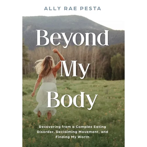 Beyond My Body: Recovering from a Complex Eating Disorder, Reclaiming Movement, and Finding My Worth