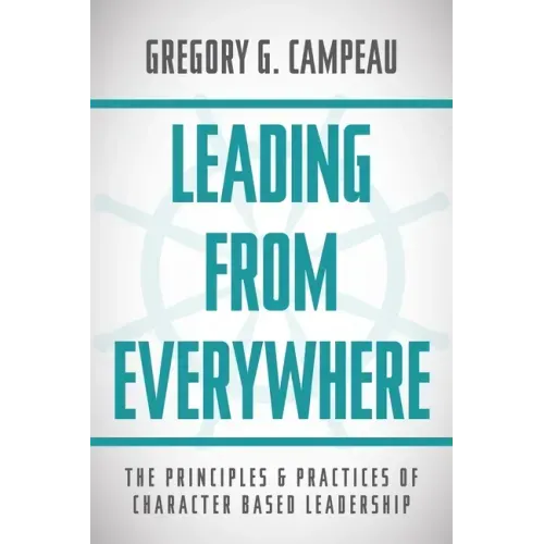 Leading From Everywhere: The Principles & Practices of Character Based Leadership