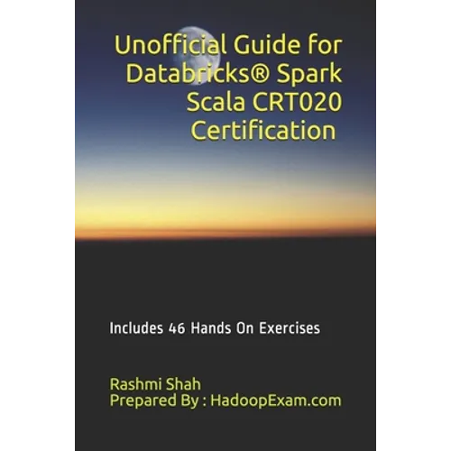 Unofficial Guide for Databricks(R) Spark Scala CRT020 Certification: Includes 46 Hands On Exercises