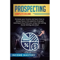 Prospecting: Increase Your Income and Learn How to Always Have a Full Pipeline of People Wanting to Buy from You Using Cold Calling