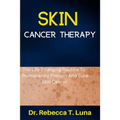 Skin Cancer Therapy: The Life-Changing Routine To Permanently Prevent And Cure Skin Cancer