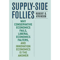 Supply-Side Follies: Why Conservative Economics Fails, Liberal Economics Falters, and Innovation Economics is the Answer
