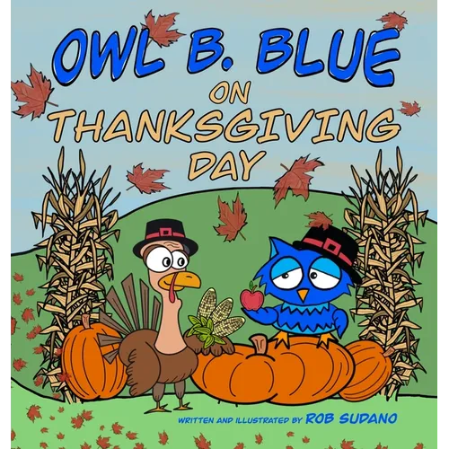 Owl B. Blue on Thanksgiving Day: A Children's Book About A Little Owl WHOOO Learns What It Means To Give Thanks And What To Be Thankful For!