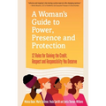 A Woman's Guide to Power, Presence and Protection: 12 Rules for Gaining the Credit, Respect and Recognition You Deserve