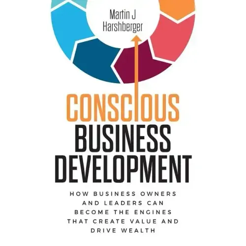 Conscious Business Development: How Business Owners and Leaders Can Become the Engines That Create Value and Drive Wealth