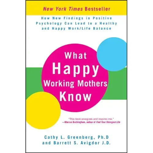 What Happy Working Mothers Know: How New Findings in Positive Psychology Can Lead to a Healthy and Happy Work/Life Balance