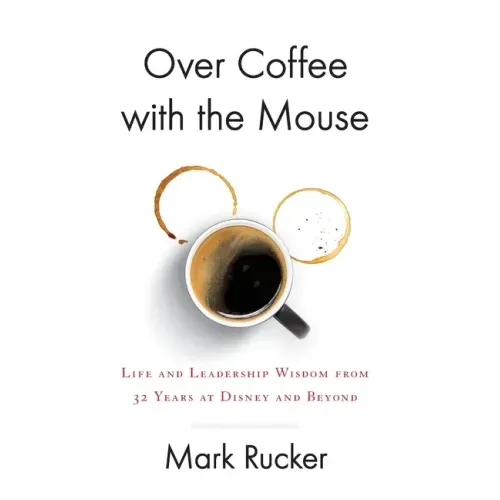 Over Coffee with the Mouse: Life and Leadership Wisdom from 32 Years at Disney and Beyond