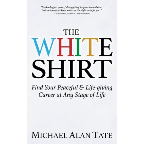 The White Shirt: Find Your Peaceful and Life-Giving Career at Any Stage of Life