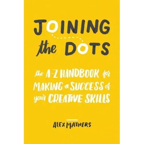 Joining the Dots: The A-Z Handbook for Making a Success of Your Creative Skills