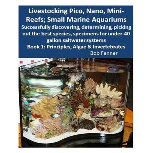 Livestocking Pico, Nano, Mini-Reefs; Small Marine Aquariums: Book 1: Algae & Invertebrates; Successfully discovering, determining, picking out the bes