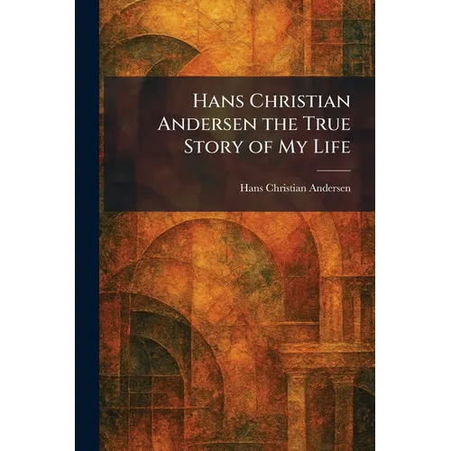 Hans Christian Andersen the True Story of My Life