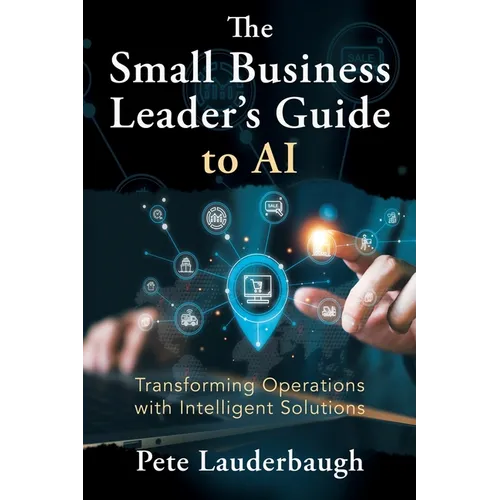 The Small Business Leader's Guide to AI: Transforming Operations with Intelligent Solutions