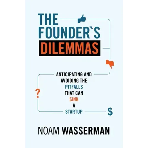 The Founder's Dilemmas: Anticipating and Avoiding the Pitfalls That Can Sink a Startup