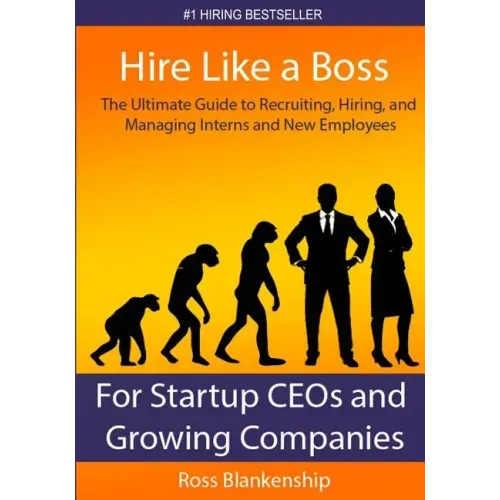 Hire Like a Boss: The Ultimate Guide to Recruiting, Hiring, and Managing Interns and New Employees for Startup CEOs