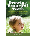 Growing Beautiful Teeth: Simple Strategies for Your Child to Have Perfect Teeth for Life