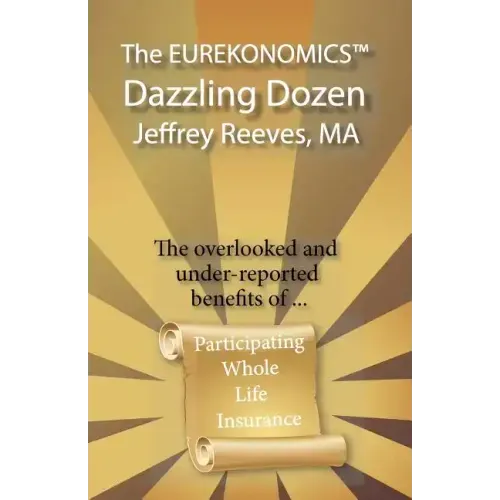 The EUREKONOMICS(TM) Dazzling Dozen: The Overlooked and Under Reported Benefits of Whole Life Insurance