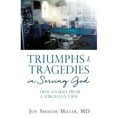 Triumphs & Tragedies in Serving God: True Stories from a Surgeon's View