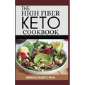 The High Fiber Keto Cookbook: The Complete Guide to Transforming Your Life and Health