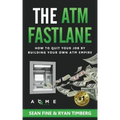 The ATM Fastlane: How To Quit Your Job By Building Your Own ATM Empire