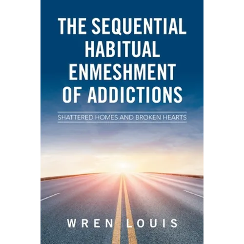The Sequential Habitual Enmeshment of Addictions: Shattered Homes and Broken Hearts