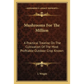 Mushrooms For The Million: A Practical Treatise On The Cultivation Of The Most Profitable Outdoor Crop Known