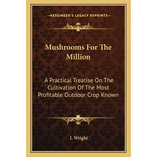 Mushrooms For The Million: A Practical Treatise On The Cultivation Of The Most Profitable Outdoor Crop Known