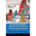 Making and Unmaking Public Health in Africa: Ethnographic and Historical Perspectives