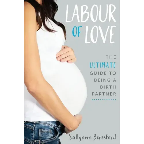 Labour of Love: The Ultimate Guide to Being a Birth Partner