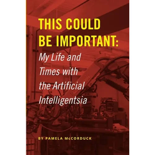 This Could Be Important: My Life and Times with the Artificial Intelligentsia