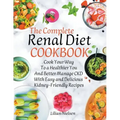 The Complete Renal Diet Cookbook I Cook Your Way to a Healthier You and Better Manage CKD with Easy and Delicious Kidney-Friendly Recipes